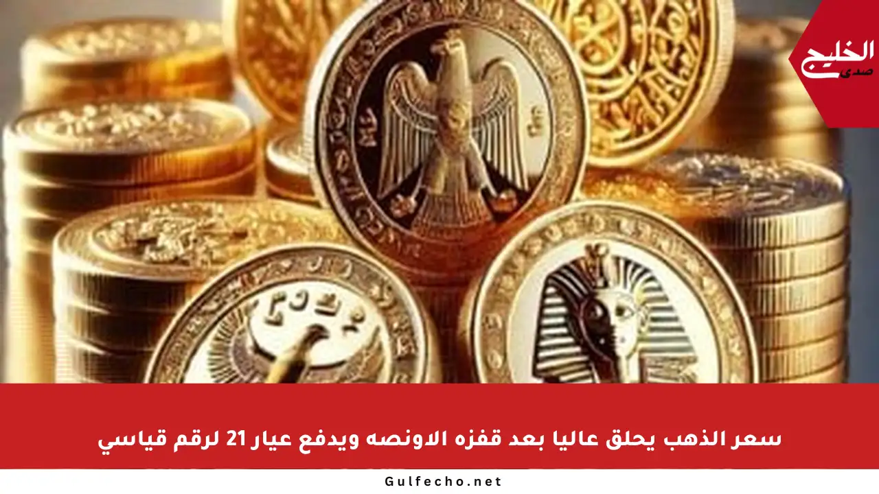 سعر الذهب يحلق عاليا بعد قفزة الأونصة ويدفع عيار 21 لرقم قياسي